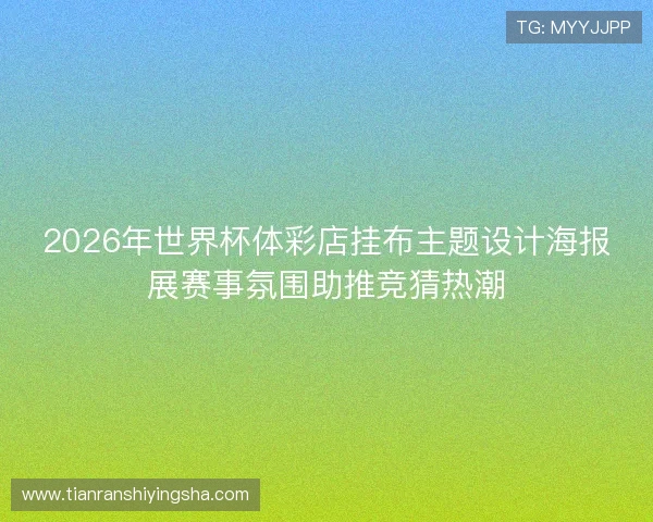 2026年世界杯体彩店挂布主题设计海报展赛事氛围助推竞猜热潮 2026年世界杯体彩店挂布主题设计海报展赛事氛围助推竞猜热潮